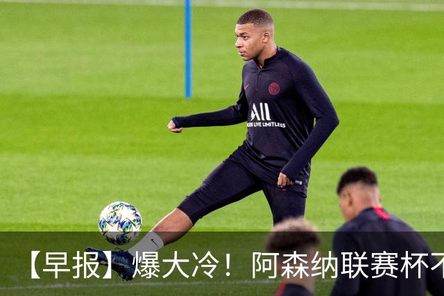 【早报】爆大冷！阿森纳联赛杯不敌英乙球队！
