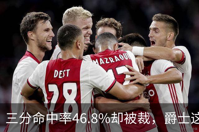 三分命中率46.8%却被裁，爵士这笔操作看不懂