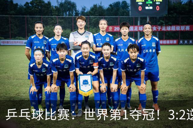 乒乓球比赛：世界第1夺冠！3:2逆转世乒赛冠军，3项冠军率先出炉