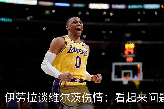 伊劳拉谈维尔茨伤情：看起来问题不大，但还需要进一步检查