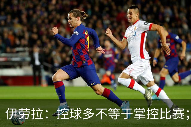 伊劳拉：控球多不等于掌控比赛；不会考虑去激怒切尔西球员
