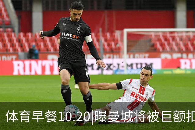 体育早餐10.20|曝曼城将被巨额扣分恐降级 C罗被葡萄牙禁赛30天