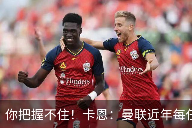 你把握不住！卡恩：曼联近年每任主帅都失败了，纳帅想接手需深思
