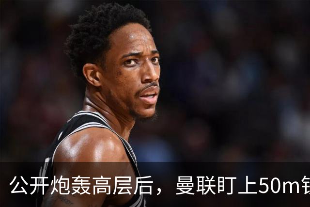 公开炮轰高层后，曼联盯上50m铁卫替马丁内斯