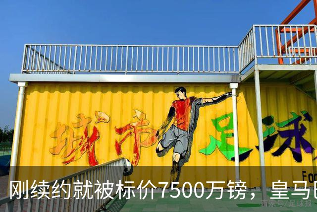 刚续约就被标价7500万镑，皇马巴萨同时盯上他
