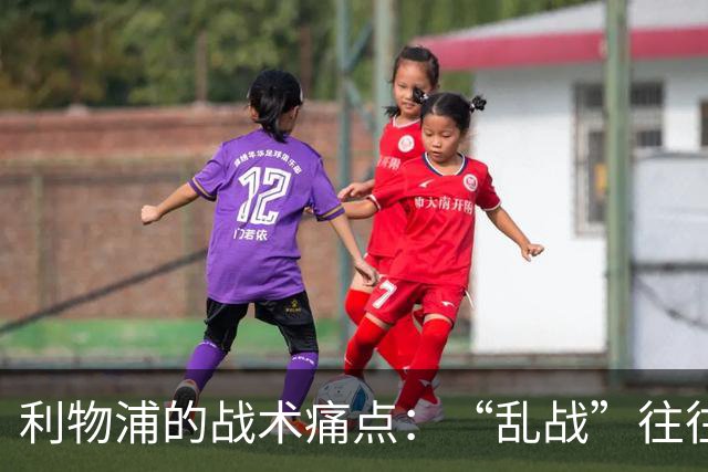利物浦的战术痛点：“乱战”往往难以控制！
