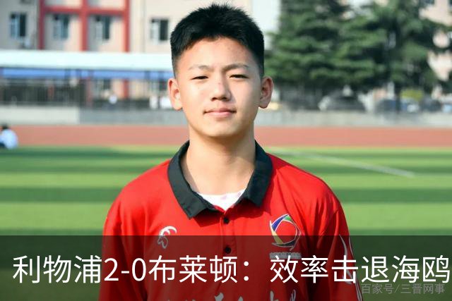 利物浦2-0布莱顿：效率击退海鸥，阿劳霍铁血防守点燃安菲尔德