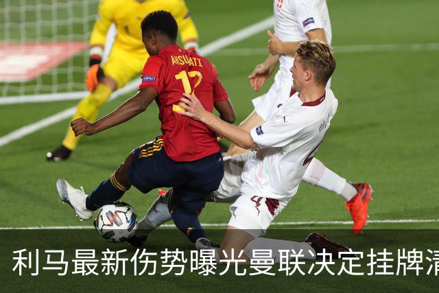 利马最新伤势曝光曼联决定挂牌清洗，恐只能卖2000万！拉爵不同意免费放人