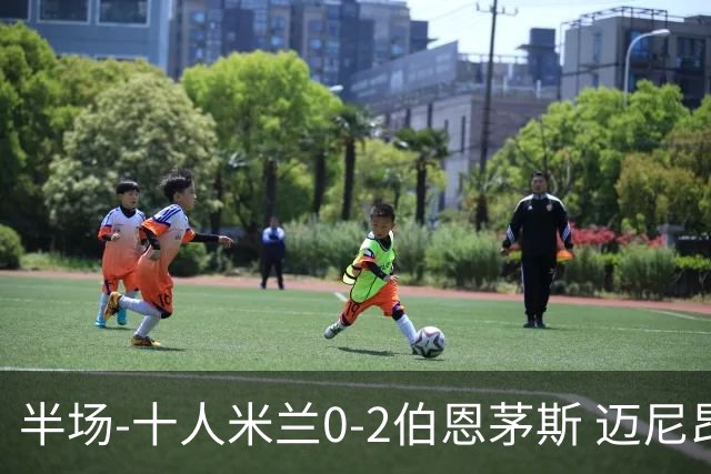 半场-十人米兰0-2伯恩茅斯 迈尼昂送红点德温特送点塔韦尼耶点射