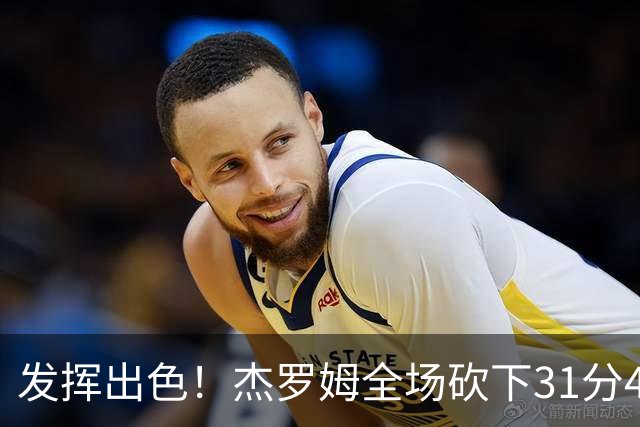 发挥出色！杰罗姆全场砍下31分4篮板6助攻1抢断