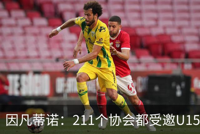 因凡蒂诺：211个协会都受邀U15世界杯正是我们想要的，目前赛事很精彩