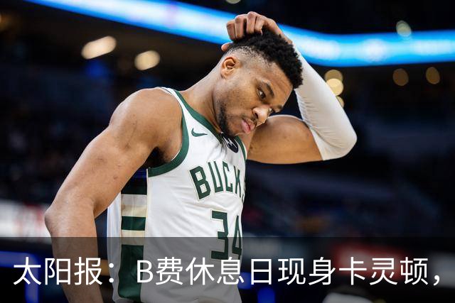 太阳报：B费休息日现身卡灵顿，大概只是恢复计划的一部分