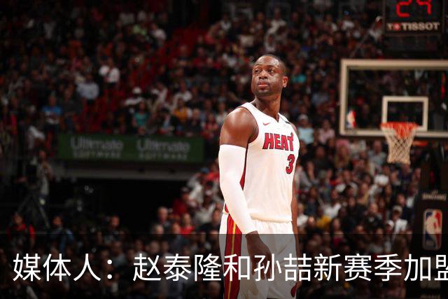 媒体人：赵泰隆和孙喆新赛季加盟NBL广西威壮