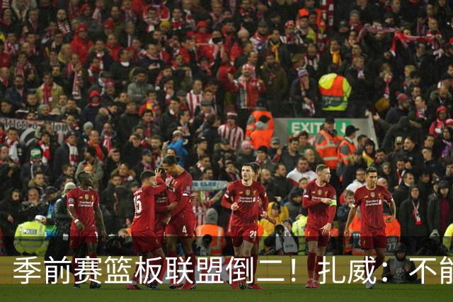 季前赛篮板联盟倒二！扎威：不能指望凯斯勒每场比赛抢下30个篮板