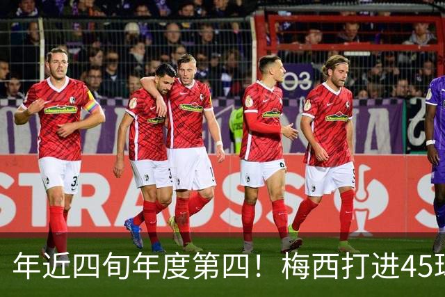 年近四旬年度第四！梅西打进45球，在金球年度最佳射手奖排名第四