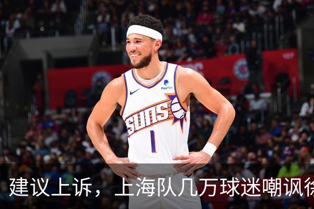 建议上诉，上海队几万球迷嘲讽徐杰，崔永熙垃圾时间怒刷分