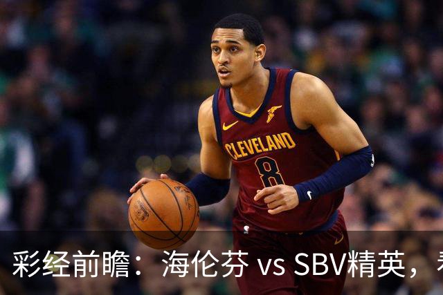 彩经前瞻：海伦芬 vs SBV精英，看好海伦芬主场取胜