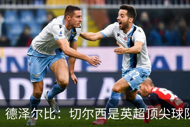 德泽尔比：切尔西是英超顶尖球队，但我们具备赢得胜利的品质
