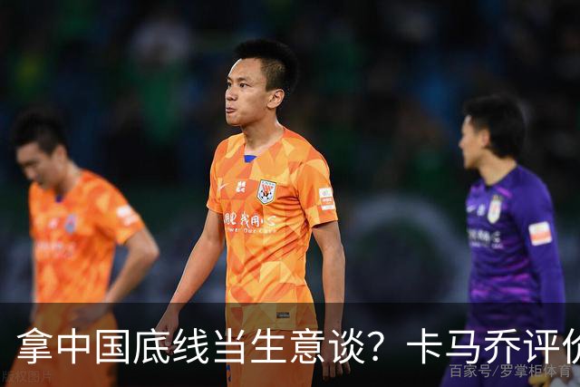 拿中国底线当生意谈？卡马乔评价姆巴佩风波，暴露了无知与傲慢