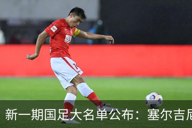 新一期国足大名单公布：塞尔吉尼奥领衔中场