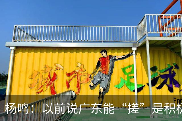 杨鸣：以前说广东能“搓”是积极斗志，现在这气质已经没了
