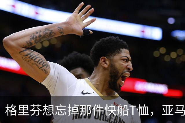 格里芬想忘掉那件快船T恤，亚马逊偏要再送他一件