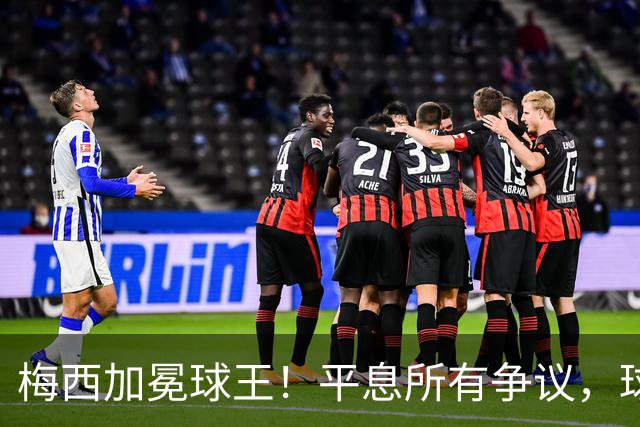 梅西加冕球王！平息所有争议，球王宝座不可撼动