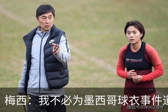 梅西：我不必为墨西哥球衣事件道歉 我被误解了