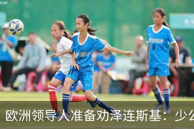 欧洲领导人准备劝泽连斯基：少公开批评特朗普