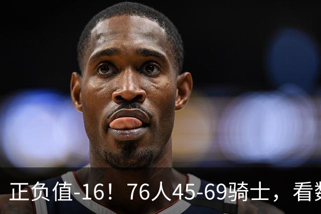 正负值-16！76人45-69骑士，看数据：你就是头号罪人！