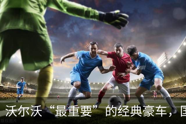 沃尔沃“最重要”的经典豪车，国内要复活了！