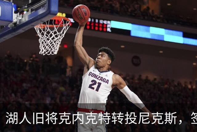湖人旧将克内克特转投尼克斯，签双向合同