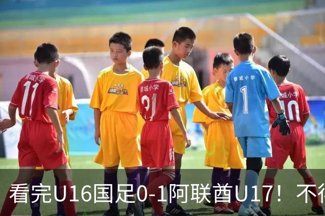 看完U16国足0-1阿联酋U17！不得不承认的5个事实，国足恐无缘出线