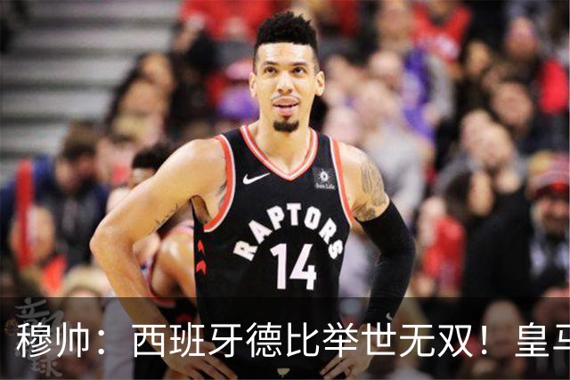 穆帅：西班牙德比举世无双！皇马赢球是球员功劳，皇马输球就该教练受批评