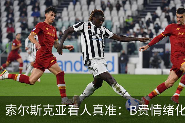 索尔斯克亚看人真准：B费情绪化缺陷成曼联队长之殇
