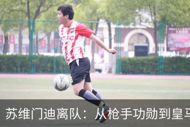 苏维门迪离队：从枪手功勋到皇马替补