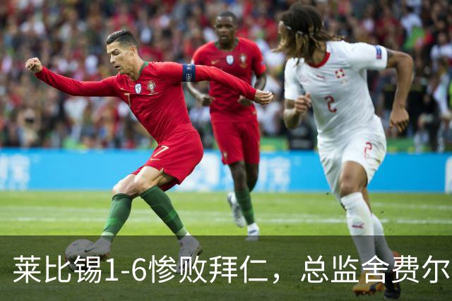 莱比锡1-6惨败拜仁，总监舍费尔：这是一次彻底的失败