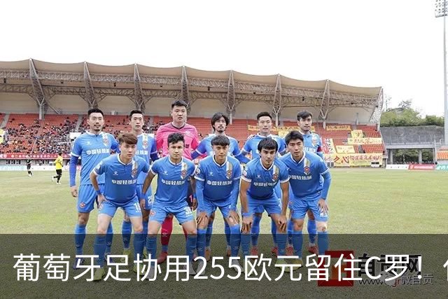 葡萄牙足协用255欧元留住C罗！但C罗用5.3分证明他不行！