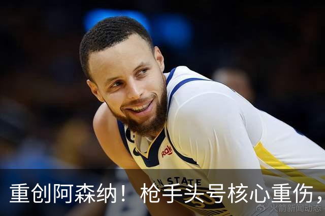重创阿森纳！枪手头号核心重伤，多场硬仗直接悬了