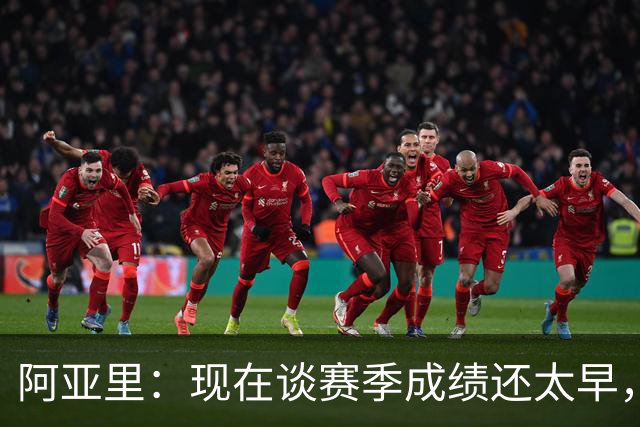 阿亚里：现在谈赛季成绩还太早，我们会一场一场地踢