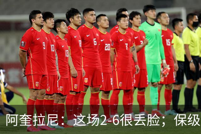 阿奎拉尼：这场2-6很丢脸；保级是唯一目标