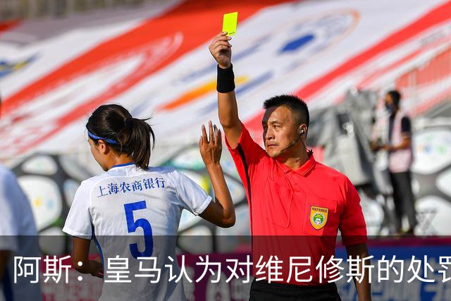 阿斯：皇马认为对维尼修斯的处罚过重，反映了整个裁判体系的状况