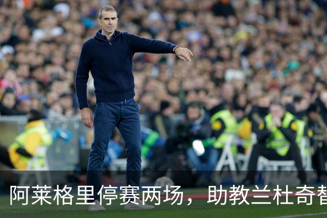 阿莱格里停赛两场，助教兰杜奇替那不勒斯指挥两战