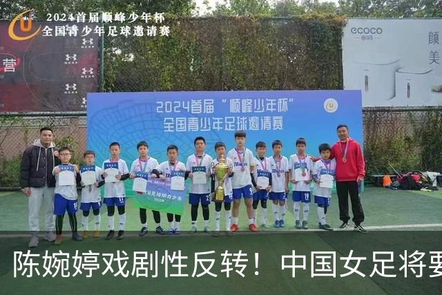 陈婉婷戏剧性反转！中国女足将要换帅，网友：陈婉婷机会来了