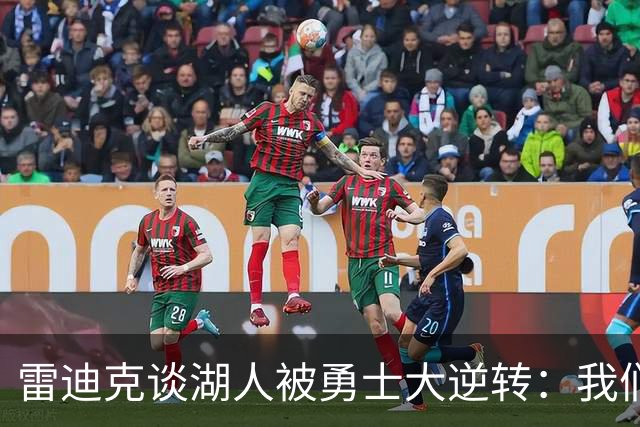雷迪克谈湖人被勇士大逆转：我们必须更有组织性，也要保持耐心