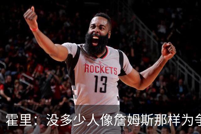 霍里：没多少人像詹姆斯那样为争冠换队，大家只想赚钱