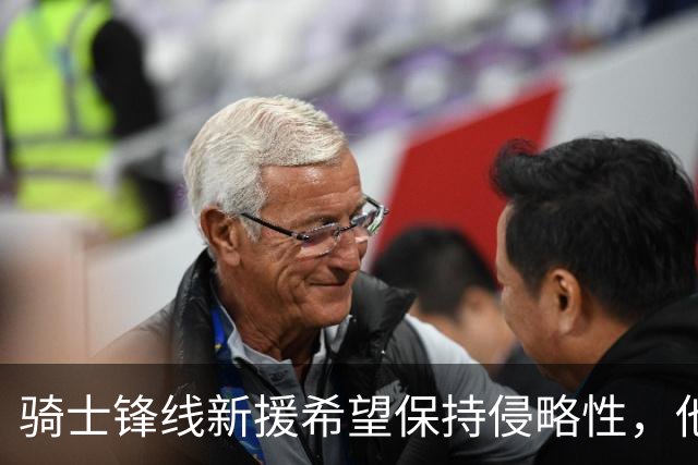 骑士锋线新援希望保持侵略性，他也希望向全队传递这一信息？