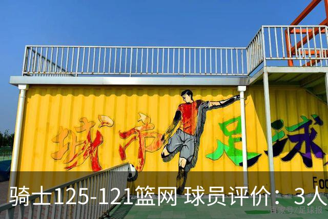 骑士125-121篮网 球员评价：3人优秀，4人及格，3人低迷