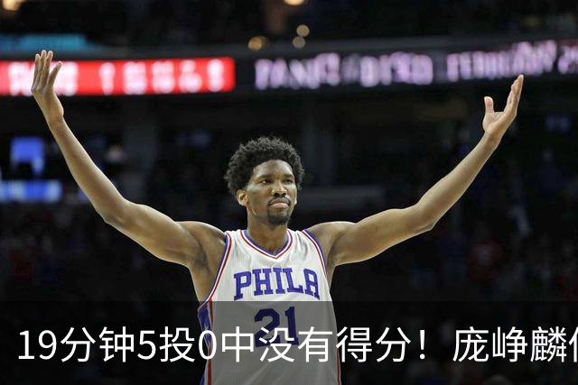 19分钟5投0中没有得分！庞峥麟似乎彻底迷失
