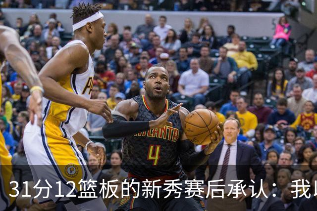 31分12篮板的新秀赛后承认：我以为自己会搞砸